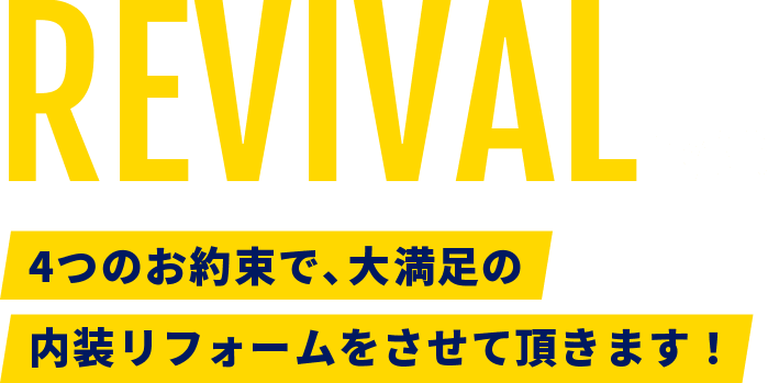 REVIVALでは4つのお約束で、大満足の内装リフォームをさせて頂きます！